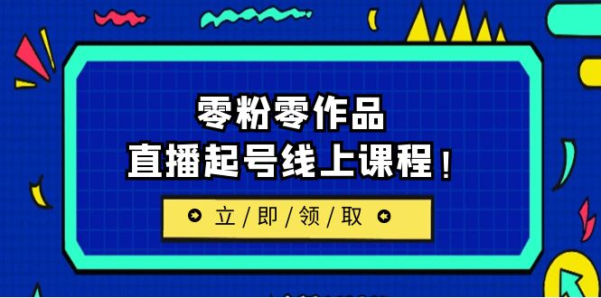 [新自媒体]2023/7月最新线上课：更新两节，零粉零作品，直播起号线上课程_网络创业-网赚项目-副业赚钱-信息差项目-互联网创业-资源整合-创业资讯-最新网赚课程金铲子项目