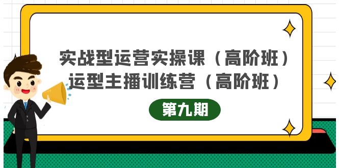 （4025期）实战型运营实操课第9期+运营型主播训练营第9期，高阶班（51节课）_网络创业-网赚项目-副业赚钱-信息差项目-互联网创业-资源整合-创业资讯-最新网赚课程金铲子项目