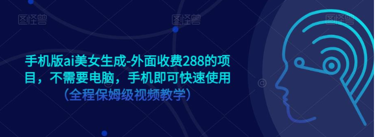手机版ai美女生成-外面收费288的项目，不需要电脑，手机即可快速使用（全程保姆级…_网络创业-网赚项目-副业赚钱-信息差项目-互联网创业-资源整合-创业资讯-最新网赚课程金铲子项目