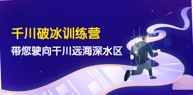 （4012期）千川破冰训练营，带您驶向干川远海深水区-价值499元_网络创业-网赚项目-副业赚钱-信息差项目-互联网创业-资源整合-创业资讯-最新网赚课程金铲子项目