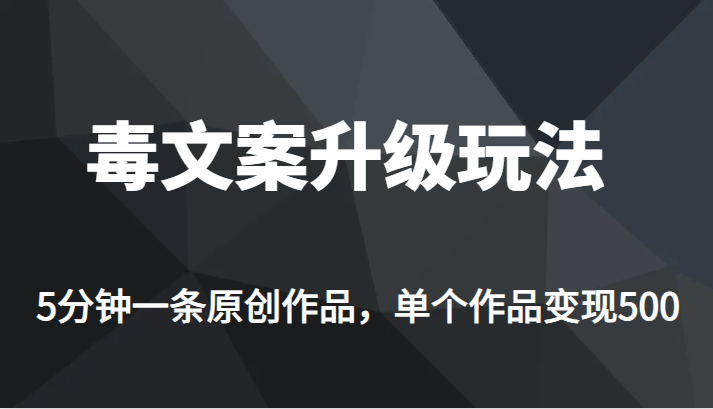 [新自媒体]高端专业升级新玩法，毒文案流量爆炸，5分钟一条原创作品，单个作品轻轻松松变现500_网络创业-网赚项目-副业赚钱-信息差项目-互联网创业-资源整合-创业资讯-最新网赚课程金铲子项目