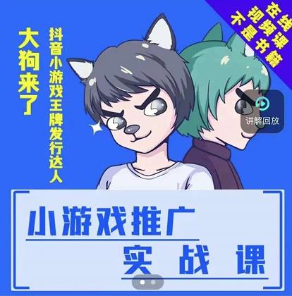 大狗来了：小游戏推广实战课，带你搭建一个游戏推广变现账号_网络创业-网赚项目-副业赚钱-信息差项目-互联网创业-资源整合-创业资讯-最新网赚课程金铲子项目