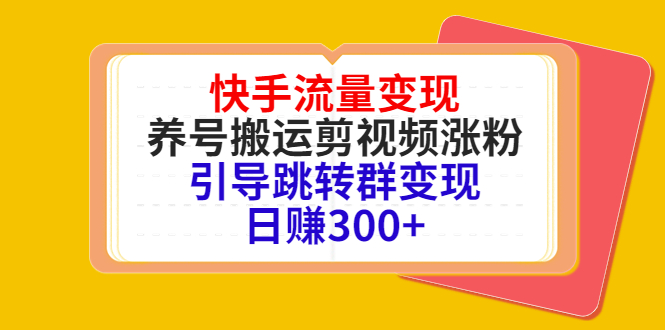 （4007期）快手流量变现，养号搬运剪视频涨粉，引导跳转群变现日赚300+_网络创业-网赚项目-副业赚钱-信息差项目-互联网创业-资源整合-创业资讯-最新网赚课程金铲子项目