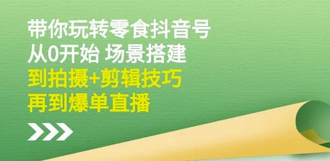 隋校长带你玩转抖音零食号：从0开始场景搭建，到拍摄+剪辑技巧，再到爆单直播_网络创业-网赚项目-副业赚钱-信息差项目-互联网创业-资源整合-创业资讯-最新网赚课程金铲子项目
