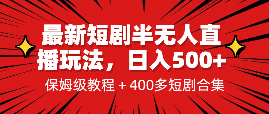 [新自媒体]最新短剧半无人直播玩法，多平台开播，日入500+保姆级教程+1339G短剧资源_网络创业-网赚项目-副业赚钱-信息差项目-互联网创业-资源整合-创业资讯-最新网赚课程金铲子项目