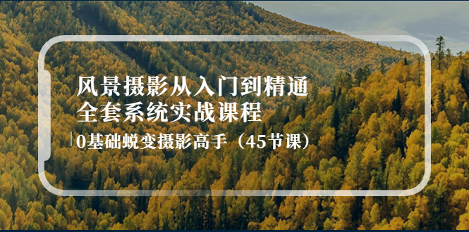 （4034期）风景摄影从入门到精通-全套系统实战课程：0基础蜕变摄影高手（45节课）_网络创业-网赚项目-副业赚钱-信息差项目-互联网创业-资源整合-创业资讯-最新网赚课程金铲子项目