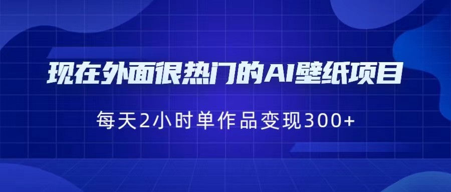 [抖音快手]现在外面很热门的AI壁纸项目，0成本，一部手机，每天2小时，单个作品变现300+_网络创业-网赚项目-副业赚钱-信息差项目-互联网创业-资源整合-创业资讯-最新网赚课程金铲子项目