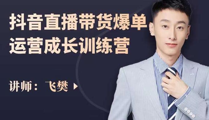 飞樊：抖音直播带货爆单运营成长训练营，手把手教你玩转直播带货_网络创业-网赚项目-副业赚钱-信息差项目-互联网创业-资源整合-创业资讯-最新网赚课程金铲子项目