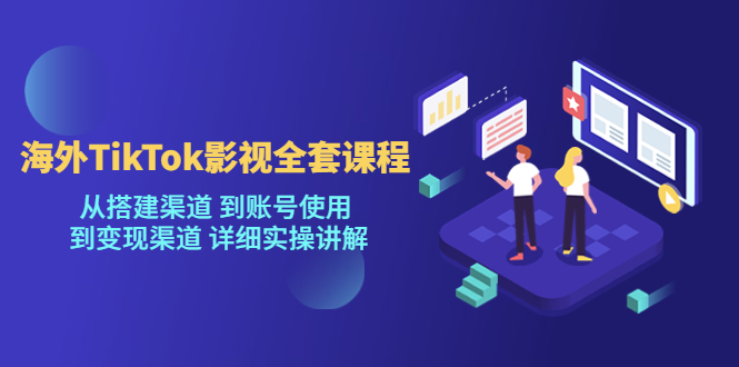 [新自媒体]海外TikTok影视全套课程，从搭建渠道 到账号使用到变现渠道详细实操讲解（7月更新）_网络创业-网赚项目-副业赚钱-信息差项目-互联网创业-资源整合-创业资讯-最新网赚课程金铲子项目