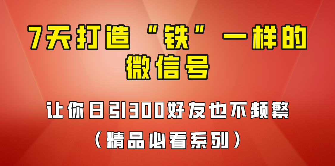 [引流变现]7天养出“铁”一样的微信号，日引300粉不频繁，方法价值880元！_网络创业-网赚项目-副业赚钱-信息差项目-互联网创业-资源整合-创业资讯-最新网赚课程金铲子项目