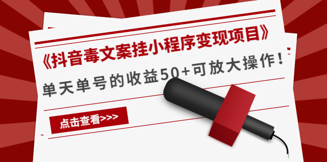 （4060期）《抖音毒文案挂小程序变现项目》单天单号的收益50+可放大操作！_网络创业-网赚项目-副业赚钱-信息差项目-互联网创业-资源整合-创业资讯-最新网赚课程金铲子项目