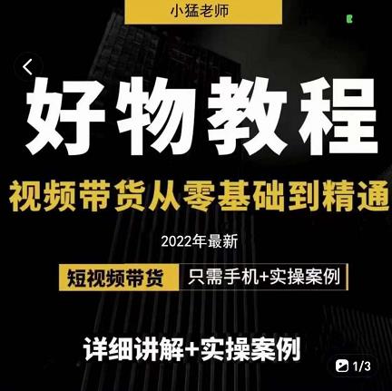 小猛好物分享专业实操课，短视频带货从零基础到精通，详细讲解+实操案_网络创业-网赚项目-副业赚钱-信息差项目-互联网创业-资源整合-创业资讯-最新网赚课程金铲子项目