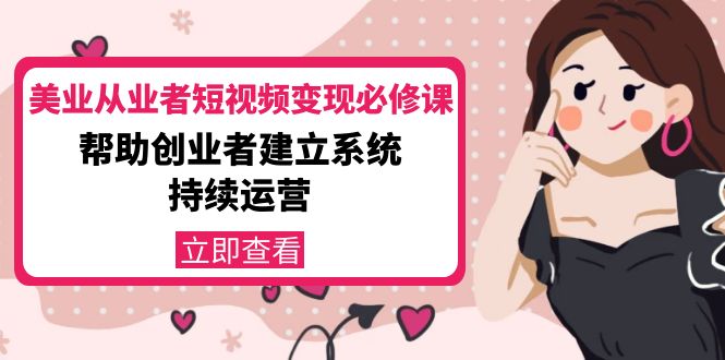 （4055期）美业从业者短视频变现必修课：帮助创业者建立系统持续运营-价值3990元_网络创业-网赚项目-副业赚钱-信息差项目-互联网创业-资源整合-创业资讯-最新网赚课程金铲子项目