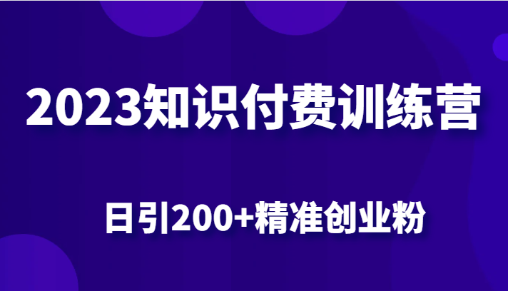 2023知识付费训练营，包含最新的小红书引流创业粉思路 日引200+精准创业粉_网络创业-网赚项目-副业赚钱-信息差项目-互联网创业-资源整合-创业资讯-最新网赚课程金铲子项目
