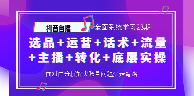 （4048期）抖音自播 全面系统学习23期：选品+运营+话术+流量+主播+转化+底层实操_网络创业-网赚项目-副业赚钱-信息差项目-互联网创业-资源整合-创业资讯-最新网赚课程金铲子项目