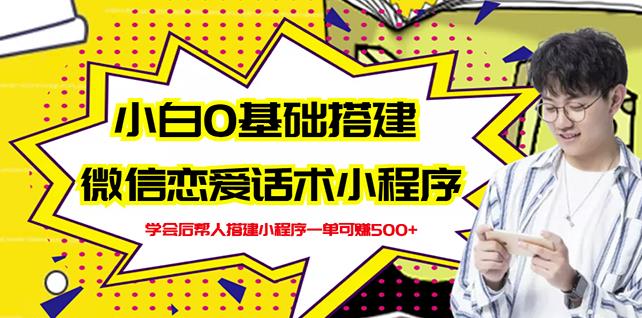 新手0基础搭建微信恋爱话术小程序，一单赚几百【视频教程+小程序源码】_网络创业-网赚项目-副业赚钱-信息差项目-互联网创业-资源整合-创业资讯-最新网赚课程金铲子项目
