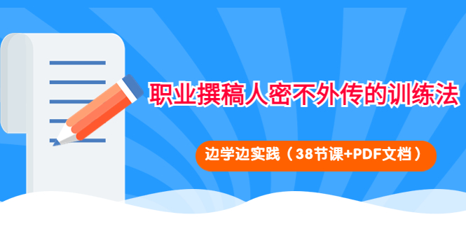 （4079期）职业撰稿人密不外传的训练法：边学边实践（38节课+PDF文档）_网络创业-网赚项目-副业赚钱-信息差项目-互联网创业-资源整合-创业资讯-最新网赚课程金铲子项目