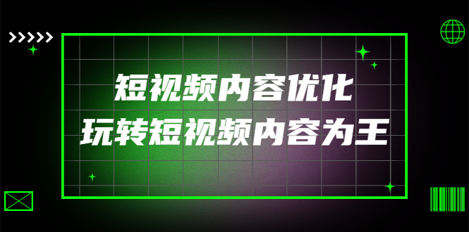 （4077期）某收费培训：短视频内容优化，玩转短视频内容为王（12节课）_网络创业-网赚项目-副业赚钱-信息差项目-互联网创业-资源整合-创业资讯-最新网赚课程金铲子项目