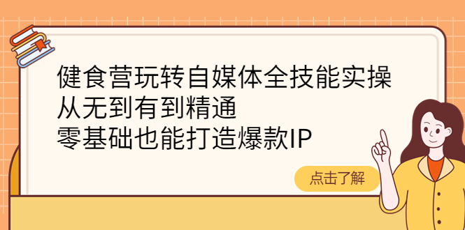 （4076期）健食营玩转自媒体全技能实操，从无到有到精通，零基础也能打造爆款IP_网络创业-网赚项目-副业赚钱-信息差项目-互联网创业-资源整合-创业资讯-最新网赚课程金铲子项目