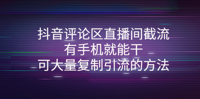 （4074期）抖音评论区直播间截流，有手机就能干，可大量复制引流的方法_网络创业-网赚项目-副业赚钱-信息差项目-互联网创业-资源整合-创业资讯-最新网赚课程金铲子项目