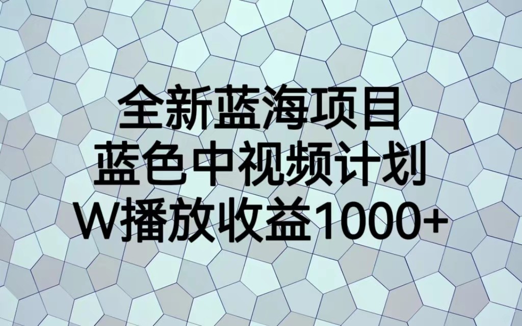 全新蓝海项目，蓝色中视频计划，1W播放量1000+_网络创业-网赚项目-副业赚钱-信息差项目-互联网创业-资源整合-创业资讯-最新网赚课程金铲子项目
