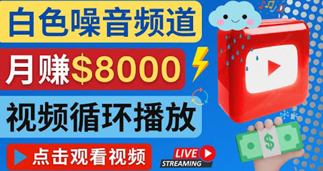 （4066期）创建一个月入8000美元的大自然白色噪音Youtube频道 适合新手操作，流量巨大_网络创业-网赚项目-副业赚钱-信息差项目-互联网创业-资源整合-创业资讯-最新网赚课程金铲子项目