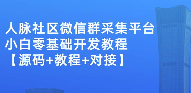 外面卖1000的人脉社区微信群采集平台小白0基础开发教程【源码+教程+对接】_网络创业-网赚项目-副业赚钱-信息差项目-互联网创业-资源整合-创业资讯-最新网赚课程金铲子项目