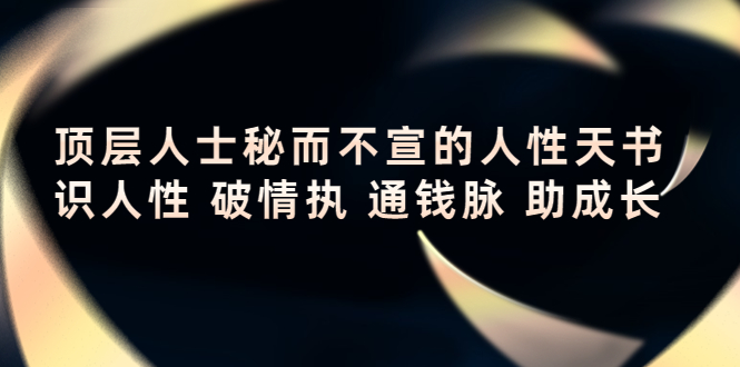 （4104期）顶层人士秘而不宣的人性天书，识人性 破情执 通钱脉 助成长_网络创业-网赚项目-副业赚钱-信息差项目-互联网创业-资源整合-创业资讯-最新网赚课程金铲子项目