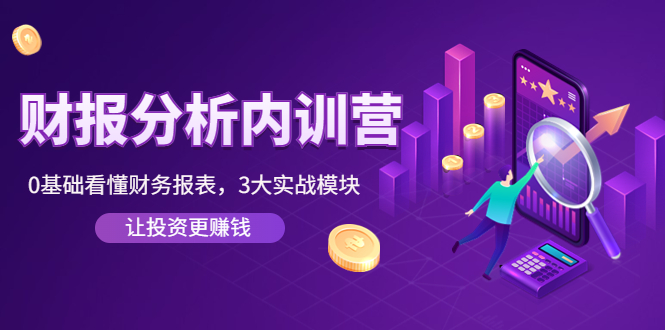 （4097期）《财报分析内训营》0基础看懂财务报表，3大应用实战模块，让投资更赚钱_网络创业-网赚项目-副业赚钱-信息差项目-互联网创业-资源整合-创业资讯-最新网赚课程金铲子项目