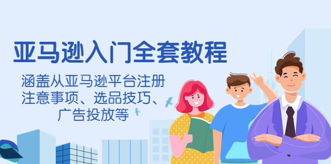 （4096期）亚马逊入门全套教程，涵盖从亚马逊平台注册注意事项、选品技巧、广告投放等_网络创业-网赚项目-副业赚钱-信息差项目-互联网创业-资源整合-创业资讯-最新网赚课程金铲子项目
