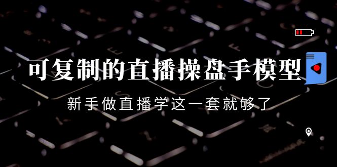 （4094期）可复制的直播操盘手模型：新手做直播就学这一套就够了（12节课）_网络创业-网赚项目-副业赚钱-信息差项目-互联网创业-资源整合-创业资讯-最新网赚课程金铲子项目