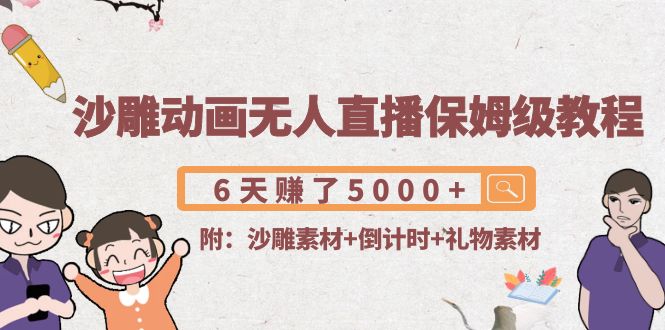 （4089期）沙雕动画无人直播保姆级教程：6天赚了5000+(附沙雕素材+倒计时+礼物素材)_网络创业-网赚项目-副业赚钱-信息差项目-互联网创业-资源整合-创业资讯-最新网赚课程金铲子项目