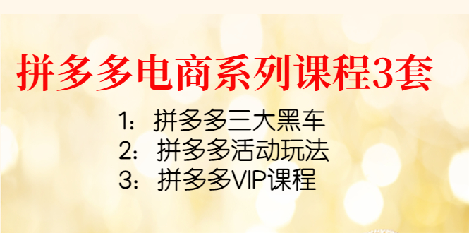 （4087期）拼多多电商系列课程3套：拼多多三大黑车+拼多多活动玩法+拼多多VIP课程_网络创业-网赚项目-副业赚钱-信息差项目-互联网创业-资源整合-创业资讯-最新网赚课程金铲子项目