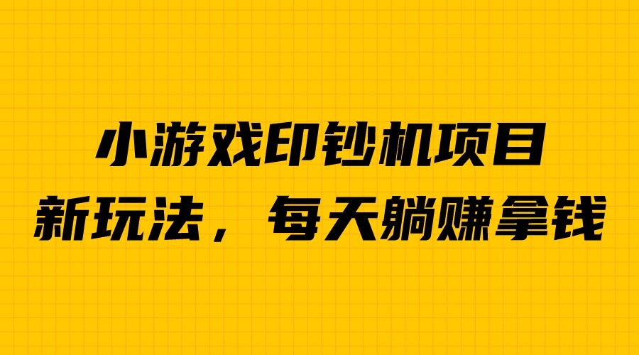 外面收费6980的小游戏超级暴利印钞机项目，无脑去做，每天躺赚500＋_网络创业-网赚项目-副业赚钱-信息差项目-互联网创业-资源整合-创业资讯-最新网赚课程金铲子项目