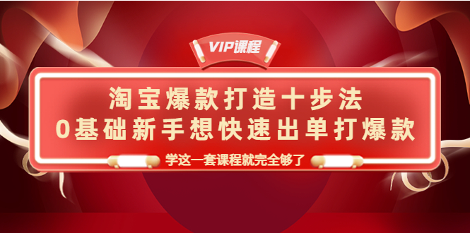 （4085期）淘宝爆款打造十步法，0基础新手想快速出单打爆款，学这一套课程就完全够了_网络创业-网赚项目-副业赚钱-信息差项目-互联网创业-资源整合-创业资讯-最新网赚课程金铲子项目
