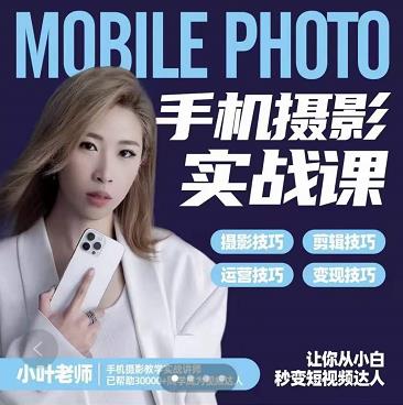 小叶老师手机摄影实战课：思维+实操，适合新手一站式拍摄剪辑教学，让你从小白秒变短视频达人_网络创业-网赚项目-副业赚钱-信息差项目-互联网创业-资源整合-创业资讯-最新网赚课程金铲子项目