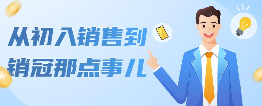 （4118期）从初入销售到销冠那点事儿，懂得销售，不单单是企业需要，个人的生活工…_网络创业-网赚项目-副业赚钱-信息差项目-互联网创业-资源整合-创业资讯-最新网赚课程金铲子项目