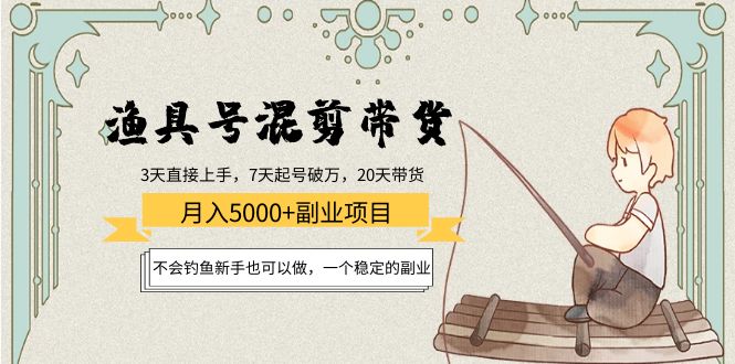 （4115期）渔具号混剪带货月入5000+项目：不会钓鱼新手也可以做，一个稳定的副业_网络创业-网赚项目-副业赚钱-信息差项目-互联网创业-资源整合-创业资讯-最新网赚课程金铲子项目