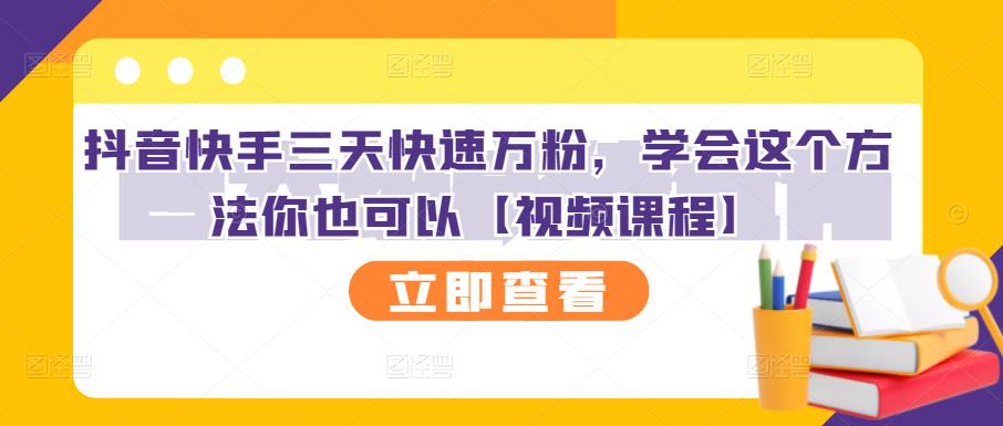 抖音快手三天快速万粉，学会这个方法你也可以【视频课程】_网络创业-网赚项目-副业赚钱-信息差项目-互联网创业-资源整合-创业资讯-最新网赚课程金铲子项目