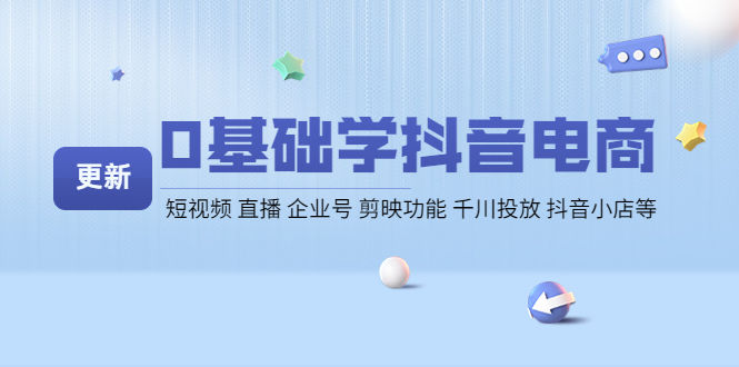 （4112期）0基础学抖音电商【更新】短视频 直播 企业号 剪映功能 千川投放 抖音小店等_网络创业-网赚项目-副业赚钱-信息差项目-互联网创业-资源整合-创业资讯-最新网赚课程金铲子项目
