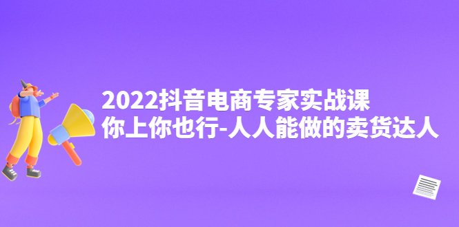 （4106期）2022抖音电商专家实战课，你上你也行-人人能做的卖货达人_网络创业-网赚项目-副业赚钱-信息差项目-互联网创业-资源整合-创业资讯-最新网赚课程金铲子项目