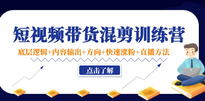 （4144期）短视频带货混剪训练营：底层逻辑+内容输出+方向+快速涨粉+直播方法！_网络创业-网赚项目-副业赚钱-信息差项目-互联网创业-资源整合-创业资讯-最新网赚课程金铲子项目
