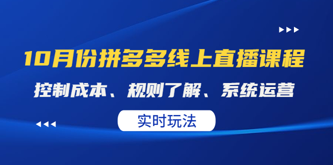 （4140期）某收费10月份拼多多线上直播课： 控制成本、规则了解、系统运营。实时玩法_网络创业-网赚项目-副业赚钱-信息差项目-互联网创业-资源整合-创业资讯-最新网赚课程金铲子项目