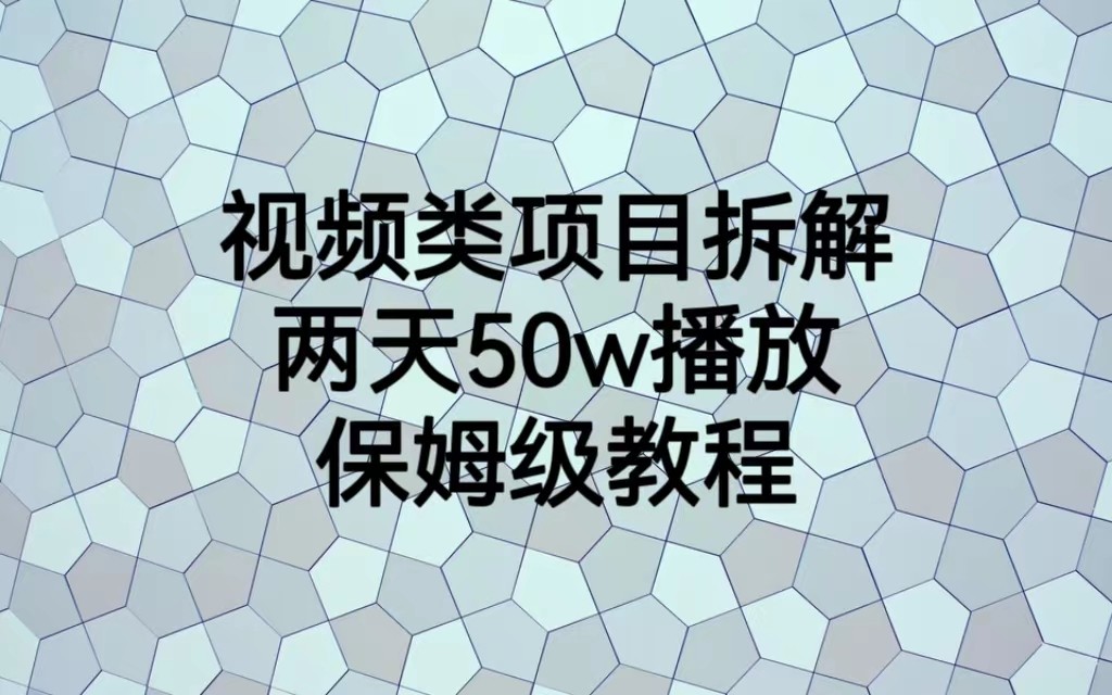 视频类项目拆解，两天50W播放，保姆级教程_网络创业-网赚项目-副业赚钱-信息差项目-互联网创业-资源整合-创业资讯-最新网赚课程金铲子项目
