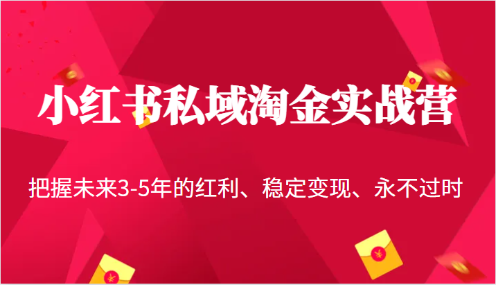 小红书私域淘金实战营，把握未来3-5年的红利、稳定变现、永不过时_网络创业-网赚项目-副业赚钱-信息差项目-互联网创业-资源整合-创业资讯-最新网赚课程金铲子项目