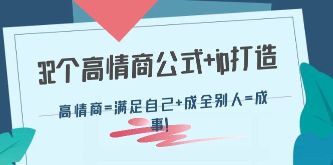 （4145期）32个高情商公式+ip打造：高情商=满足自己+成全别人=成事！_网络创业-网赚项目-副业赚钱-信息差项目-互联网创业-资源整合-创业资讯-最新网赚课程金铲子项目