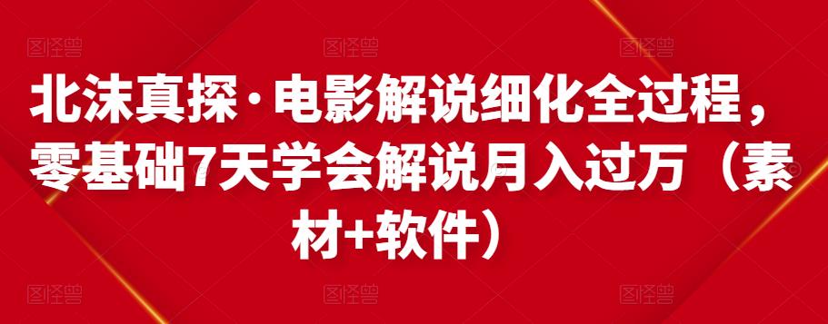 北沫真探·电影解说细化全过程，零基础7天学会电影解说月入过万（教程+素材+软件）_网络创业-网赚项目-副业赚钱-信息差项目-互联网创业-资源整合-创业资讯-最新网赚课程金铲子项目
