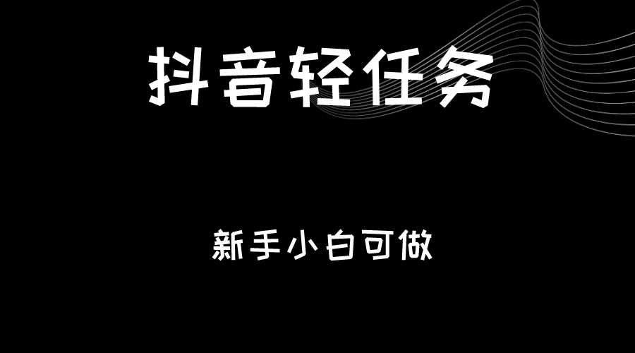 抖音轻任务：刷视频即可躺赚，单日轻松20-30元，零门槛，快速批量操作！_网络创业-网赚项目-副业赚钱-信息差项目-互联网创业-资源整合-创业资讯-最新网赚课程金铲子项目
