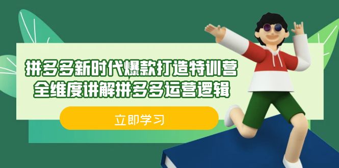 拼多多·新时代爆款打造特训营，全维度讲解拼多多运营逻辑（21节课）_网络创业-网赚项目-副业赚钱-信息差项目-互联网创业-资源整合-创业资讯-最新网赚课程金铲子项目