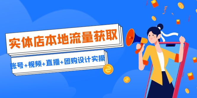 实体店本地流量获取（账号+视频+直播+团购设计实操）引流获客+同城流量曝光_网络创业-网赚项目-副业赚钱-信息差项目-互联网创业-资源整合-创业资讯-最新网赚课程金铲子项目